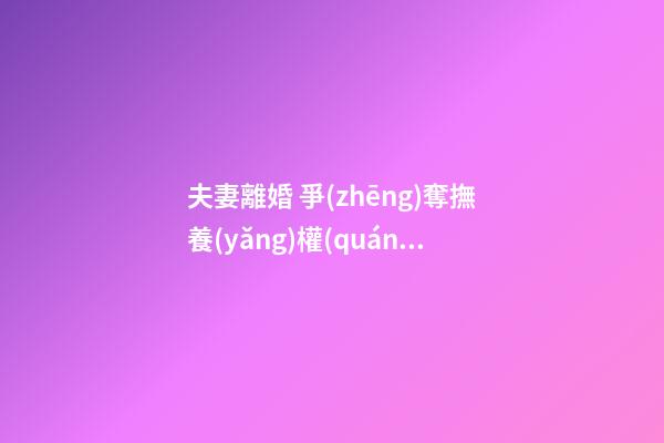 夫妻離婚 爭(zhēng)奪撫養(yǎng)權(quán)的八字